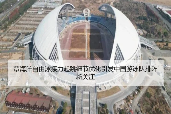 覃海洋自由泳接力起跳细节优化引发中国游泳队排阵新关注