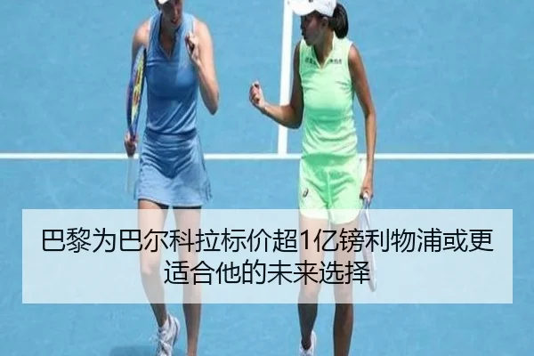 巴黎为巴尔科拉标价超1亿镑利物浦或更适合他的未来选择