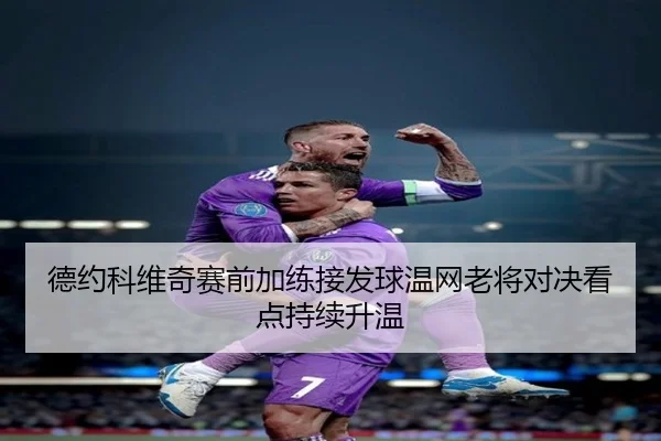 德约科维奇赛前加练接发球温网老将对决看点持续升温
